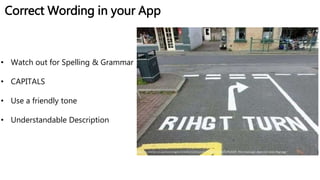Correct Wording in your App
http://i1.mirror.co.uk/incoming/article4521525.ece/ALTERNATES/s615/TEASER-This-road-sign-does-not-look-rihgt.jpg
• Watch out for Spelling & Grammar
• CAPITALS
• Use a friendly tone
• Understandable Description
 