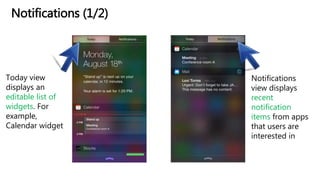 Notifications (1/2)
Today view
displays an
editable list of
widgets. For
example,
Calendar widget
Notifications
view displays
recent
notification
items from apps
that users are
interested in
 