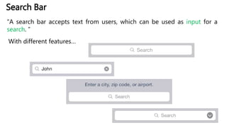 Search Bar
“A search bar accepts text from users, which can be used as input for a
search. ”
With different features…
 