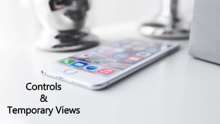 Controls
&
Temporary Views
 