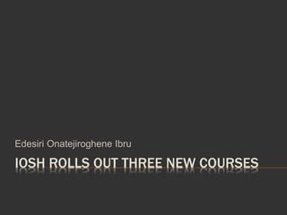 IOSH ROLLS OUT THREE NEW COURSES
Edesiri Onatejiroghene Ibru
 