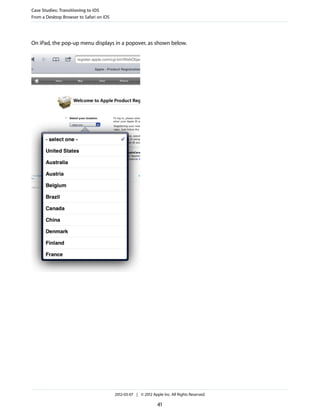 Case Studies: Transitioning to iOS
From a Desktop Browser to Safari on iOS




On iPad, the pop-up menu displays in a popover, as shown below.




                                          2012-03-07 | © 2012 Apple Inc. All Rights Reserved.

                                                                 41
 