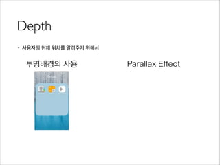 Depth
• 사용자의 현재 위치를 알려주기 위해서
투명배경의 사용 Parallax Effect
 