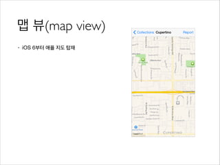 맵 뷰(map view)
• iOS 6부터 애플 지도 탑재
 