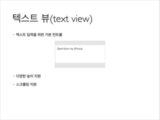 텍스트 뷰(text view)
• 텍스트 입력을 위한 기본 컨트롤
!
!
!
!
• 다양한 높이 지원
• 스크롤링 지원
 