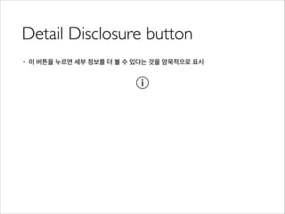 Detail Disclosure button
• 이 버튼을 누르면 세부 정보를 더 볼 수 있다는 것을 암묵적으로 표시
 