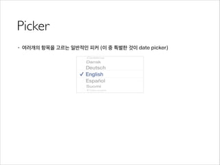 Picker
• 여러개의 항목을 고르는 일반적인 피커 (이 중 특별한 것이 date picker)
 