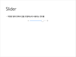 Slider
• 지정된 범위 안에서 값을 조절하는데 사용되는 컨트롤
 