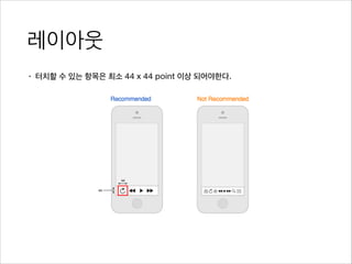 레이아웃
• 터치할 수 있는 항목은 최소 44 x 44 point 이상 되어야한다.
 