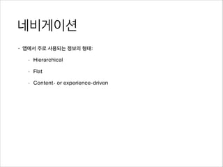 네비게이션
• 앱에서 주로 사용되는 정보의 형태:
- Hierarchical
- Flat
- Content- or experience-driven
 