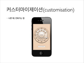 커스터마이제이션(customisation)
• 나쁜 예) 전화거는 앱
 