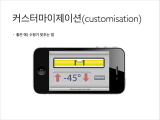 커스터마이제이션(customisation)
• 좋은 예) 수평기 맞추는 앱
 