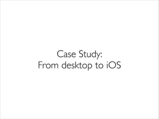 Case Study:	

From desktop to iOS
 