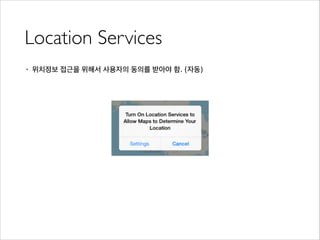 Location Services
• 위치정보 접근을 위해서 사용자의 동의를 받아야 함. (자동)
 