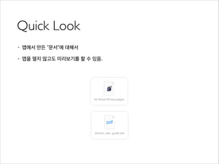 Quick Look
• 앱에서 만든 “문서”에 대해서
• 앱을 열지 않고도 미리보기를 할 수 있음.
 