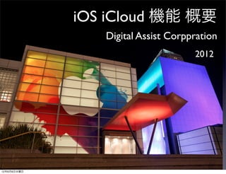 iOS iCloud 機能 概要
                Digital Assist Corppration
                                    2012




12年6月6日水曜日
 