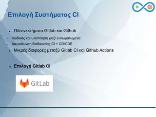 Επιλογή Συστήματος CI
 Πλεονεκτήματα Gitlab και Github
 Κώδικας και υλοποίηση μαζί ενσωματωμένα
 Διευκόλυνση διαδικασία...