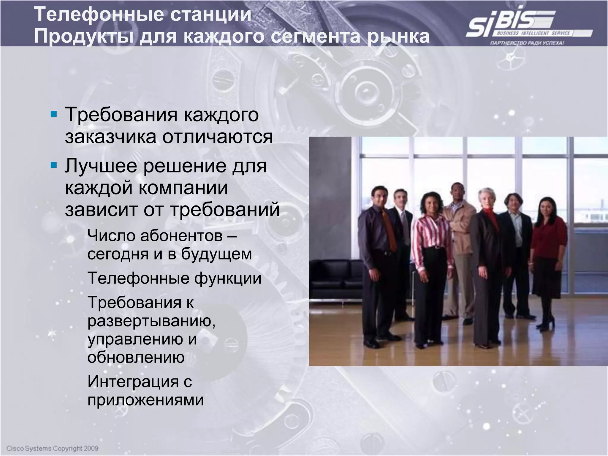 Телефонные станции
Продукты для каждого сегмента рынка


  Требования каждого
   заказчика отличаются
  Лучшее решение для
   каждой компании
   зависит от требований
    Число абонентов –
    сегодня и в будущем
    Телефонные функции
    Требования к
    развертыванию,
    управлению и
    обновлению
    Интеграция с
    приложениями
 