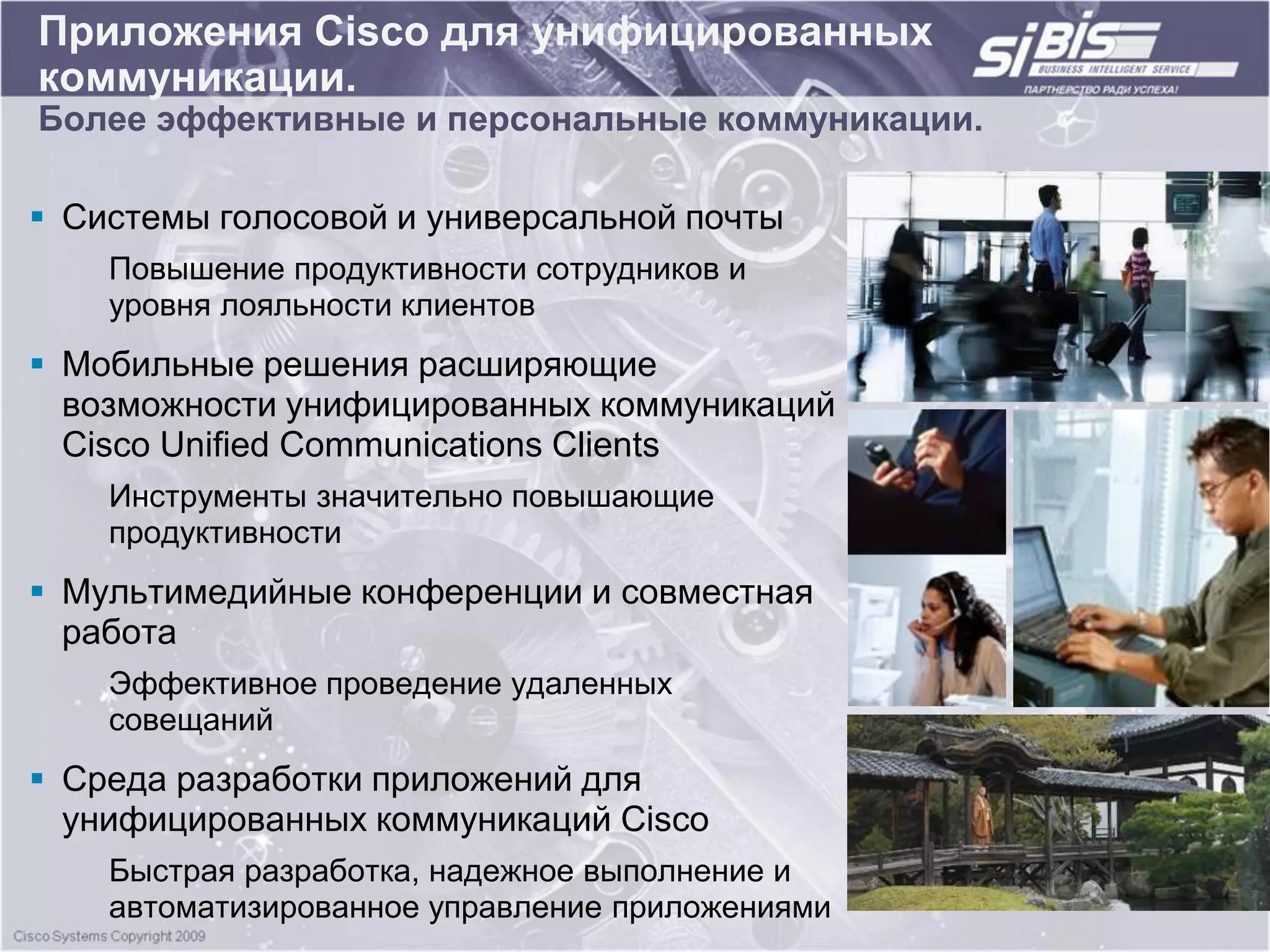Приложения Cisco для унифицированных
коммуникации.
Более эффективные и персональные коммуникации.

 Системы голосовой и универсальной почты
    Повышение продуктивности сотрудников и
    уровня лояльности клиентов
 Мобильные решения расширяющие
  возможности унифицированных коммуникаций
  Cisco Unified Communications Clients
    Инструменты значительно повышающие
    продуктивности
 Мультимедийные конференции и совместная
  работа
    Эффективное проведение удаленных
    совещаний
 Среда разработки приложений для
  унифицированных коммуникаций Cisco
    Быстрая разработка, надежное выполнение и
    автоматизированное управление приложениями
 
