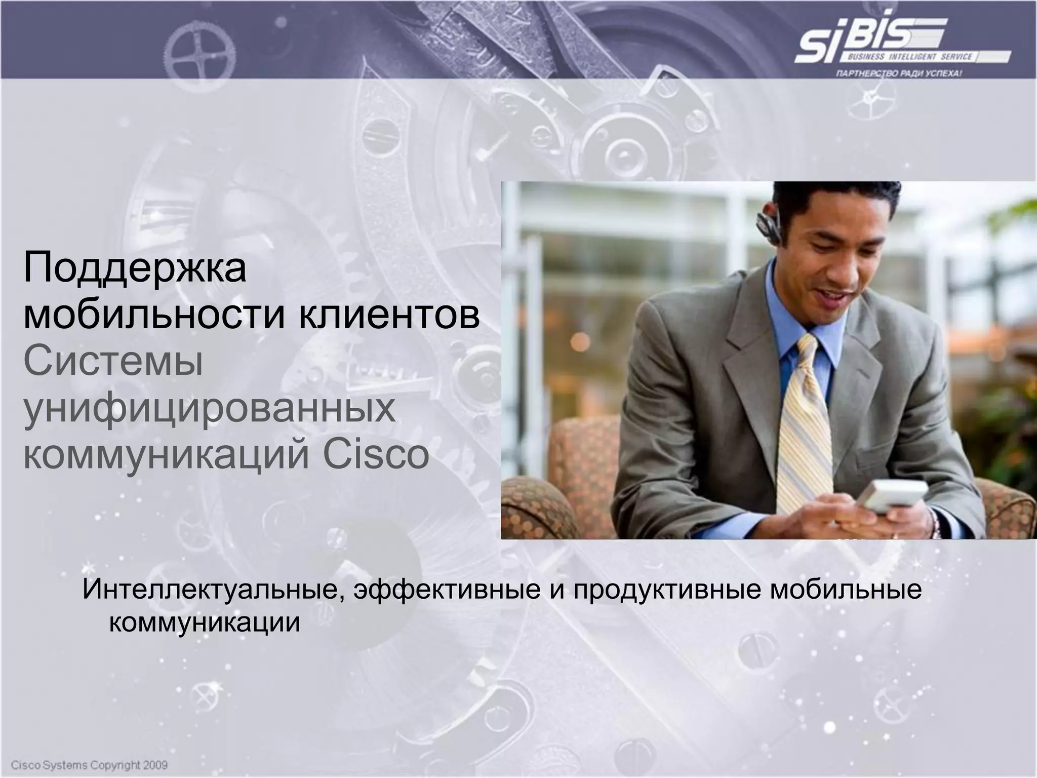 Поддержка
мобильности клиентов
Cистемы
унифицированных
коммуникаций Cisco


  Интеллектуальные, эффективные и продуктивные мобильные
   коммуникации
 
