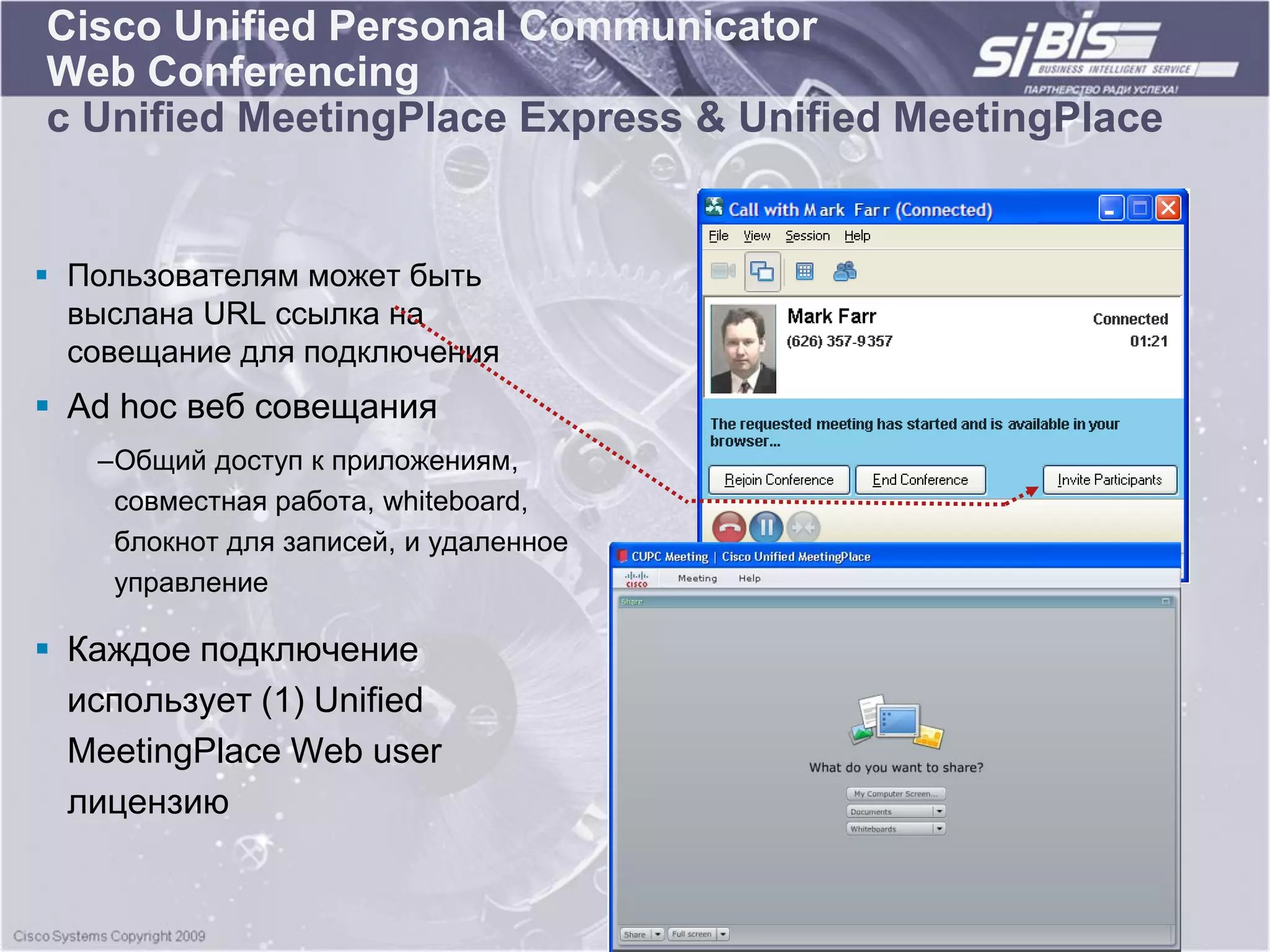 Cisco Unified Personal Communicator
Web Conferencing
с Unified MeetingPlace Express & Unified MeetingPlace


 Пользователям может быть
  выслана URL ссылка на
  совещание для подключения
 Ad hoc веб совещания
   –Общий доступ к приложениям,
    совместная работа, whiteboard,
    блокнот для записей, и удаленное
    управление

 Каждое подключение
  использует (1) Unified
  MeetingPlace Web user
  лицензию
 