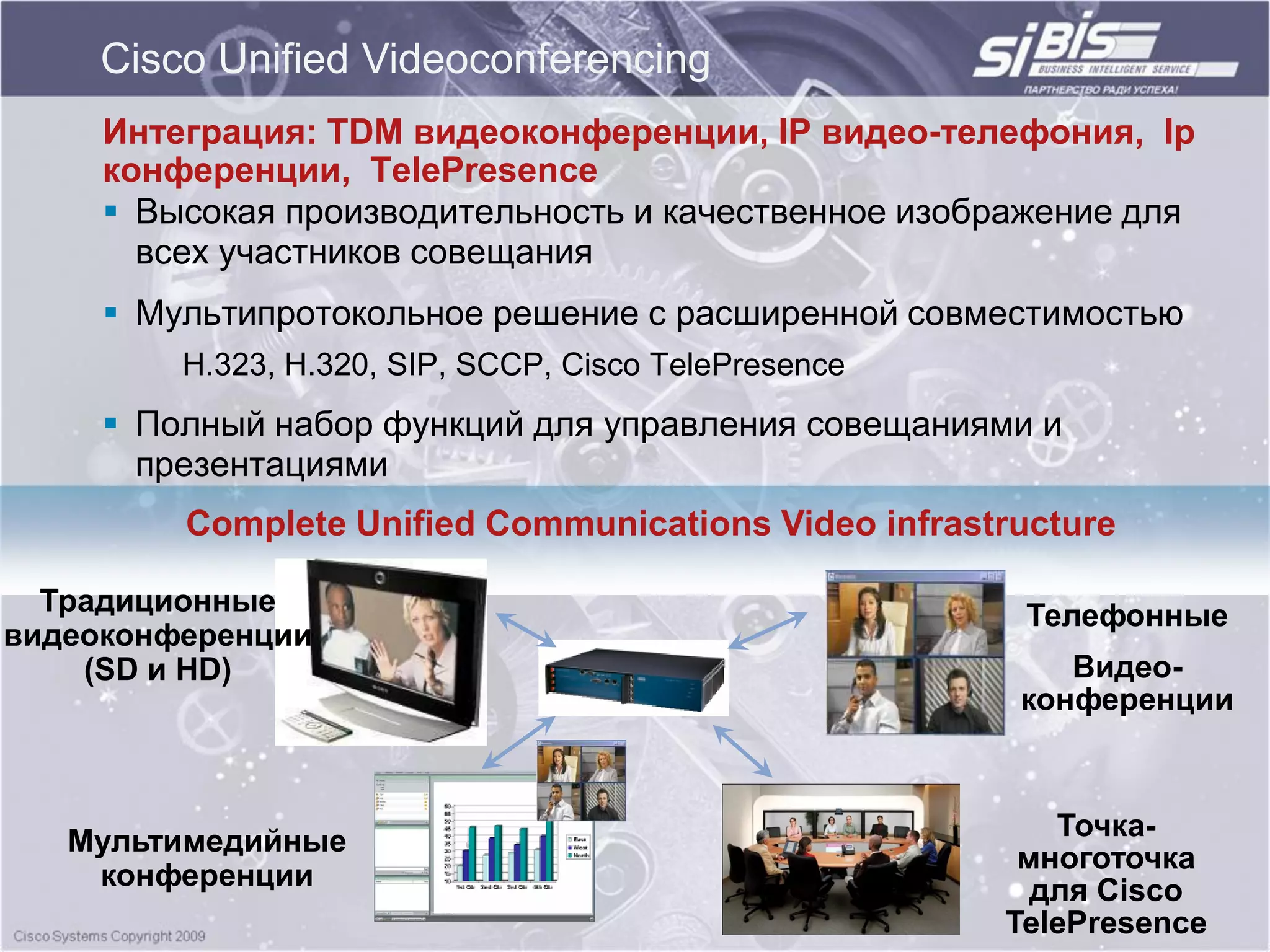 Cisco Unified Videoconferencing
     Интеграция: TDM видеоконференции, IP видео-телефония, Ip
     конференции, TelePresence
      Высокая производительность и качественное изображение для
       всех участников совещания
      Мультипротокольное решение с расширенной совместимостью
         H.323, H.320, SIP, SCCP, Cisco TelePresence
      Полный набор функций для управления совещаниями и
       презентациями
         Complete Unified Communications Video infrastructure

  Традиционные                                          Телефонные
видеоконференции
    (SD и HD)                                             Видео-
                                                       конференции



   Мультимедийные                                         Точка-
                                                        многоточка
    конференции                                          для Cisco
                                                       TelePresence
 