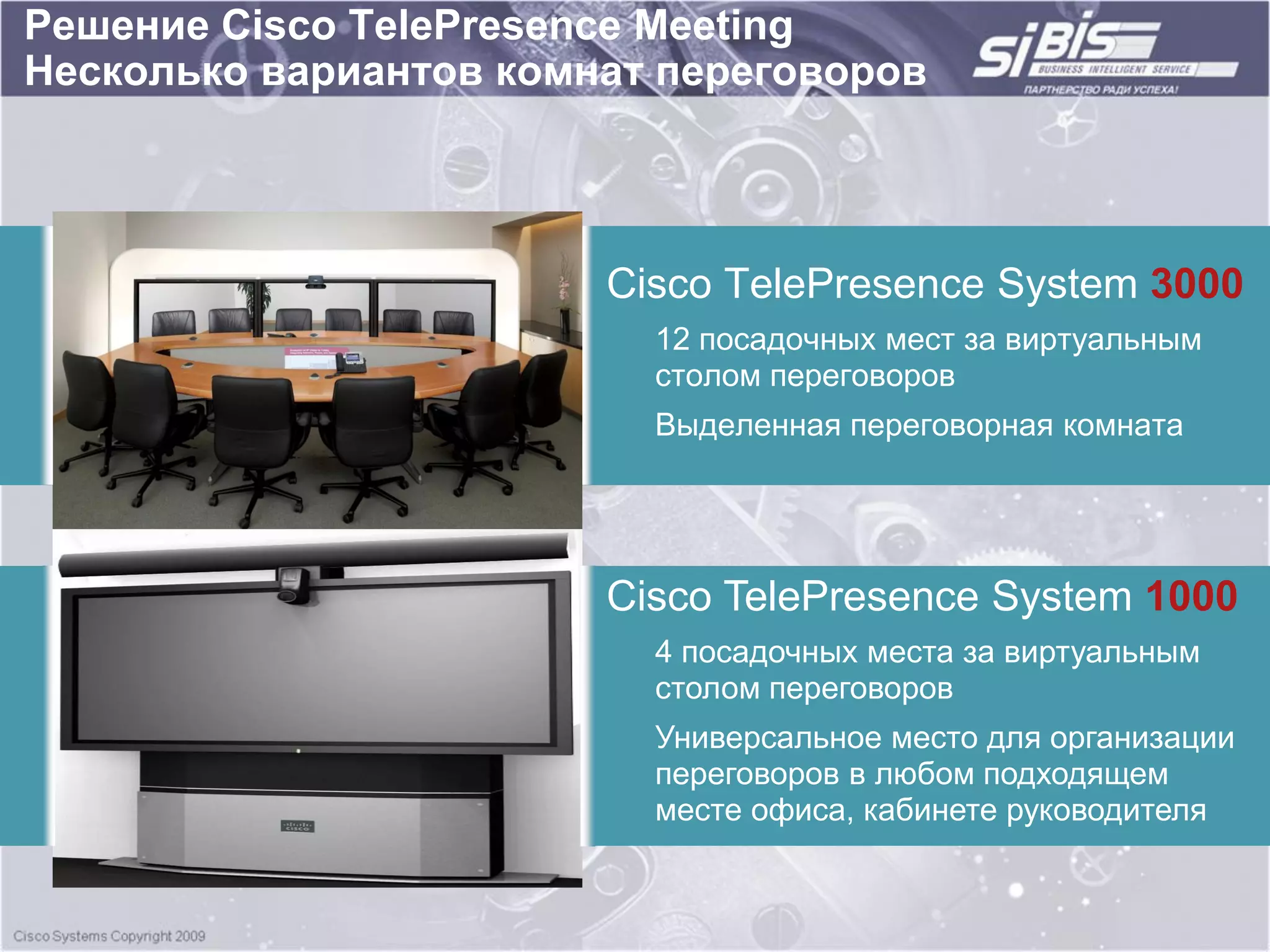 Решение Cisco TelePresence Meeting
Несколько вариантов комнат переговоров




                        Cisco TelePresence System 3000
                          12 посадочных мест за виртуальным
                          столом переговоров
                          Выделенная переговорная комната




                        Cisco TelePresence System 1000
                          4 посадочных места за виртуальным
                          столом переговоров
                          Универсальное место для организации
                          переговоров в любом подходящем
                          месте офиса, кабинете руководителя
 