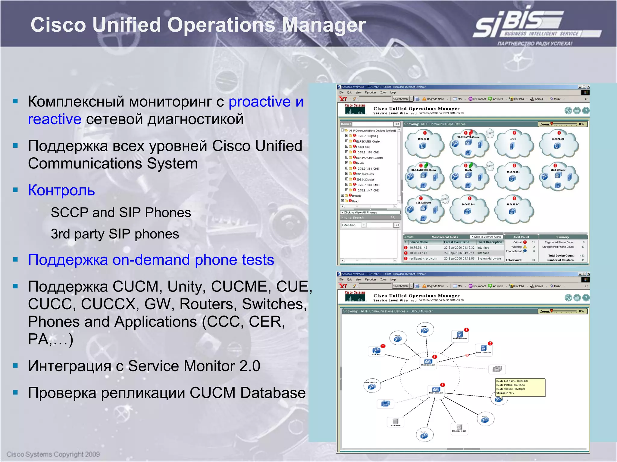 Cisco Unified Operations Manager


 Комплексный мониторинг с proactive и
  reactive сетевой диагностикой
 Поддержка всех уровней Cisco Unified
  Communications System
 Контроль
     SCCP and SIP Phones
     3rd party SIP phones
 Поддержка on-demand phone tests
 Поддержка CUCM, Unity, CUCME, CUE,
  CUCC, CUCCX, GW, Routers, Switches,
  Phones and Applications (CCC, CER,
  PA,…)
 Интеграция с Service Monitor 2.0
 Проверка репликации CUCM Database
 
