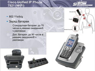 Cisco Unified IP Phone
7921 (WiFi)


 802.11a/b/g
 Заряд батареи
    Стандартная батарея: до 70
    часов в режиме ожидания/6
    ч разговора
    Доп. батарея: до 90 часов в
    режиме ожидания/8 ч
    разговора
 