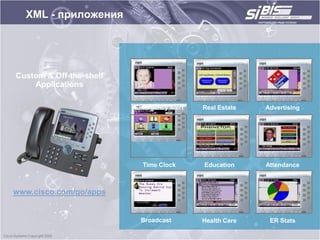 XML - приложения




Custom & Off-the-shelf
    Applications

                         Emergency Alert   Real Estate   Advertising




                           Time Clock      Education     Attendance



www.cisco.com/go/apps


                          Broadcast        Health Care    ER Stats
 