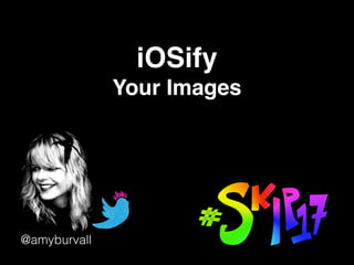 iOSify
Your Images
@amyburvall
 