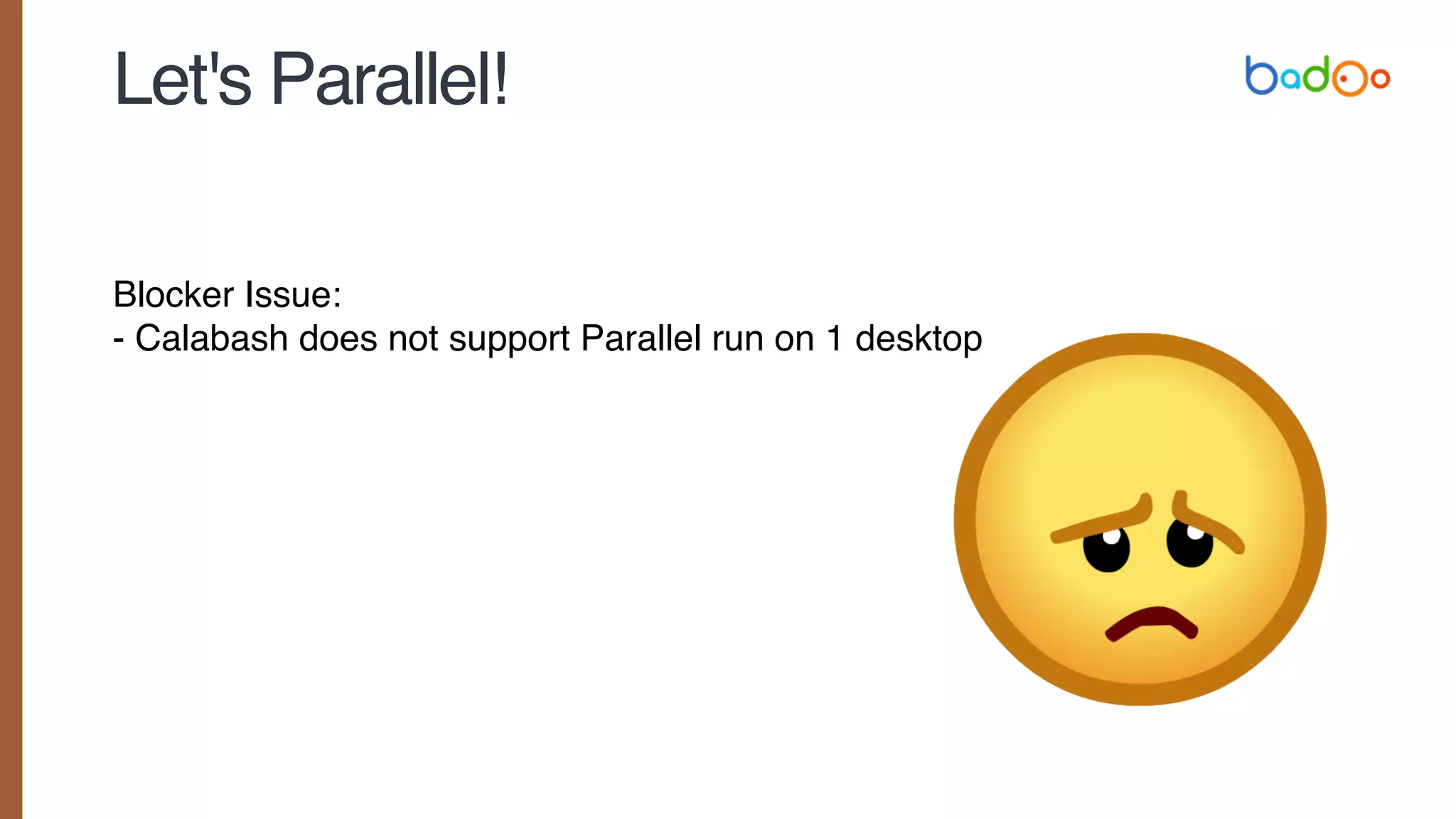 Let's Parallel!
Blocker Issue:
- Calabash does not support Parallel run on 1 desktop
 