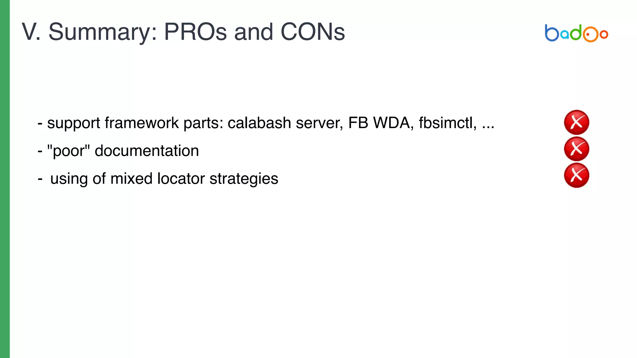 - support framework parts: calabash server, FB WDA, fbsimctl, ...
- "poor" documentation
- using of mixed locator strategies
V. Summary: PROs and CONs
 