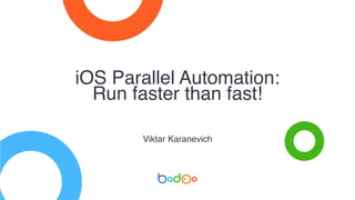 iOS Parallel Automation:
Run faster than fast!
Viktar Karanevich
 