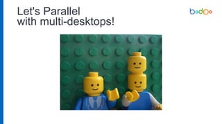 Let's Parallel
with multi-desktops!
 