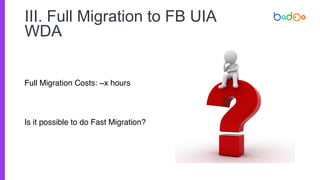 III. Full Migration to FB UIA
WDA
Full Migration Costs: ~x hours
Is it possible to do Fast Migration?
 