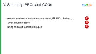 - support framework parts: calabash server, FB WDA, fbsimctl, ...
- "poor" documentation
- using of mixed locator strategies
V. Summary: PROs and CONs
 