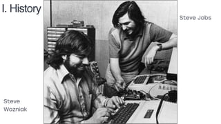 Steve Jobs
Steve
Wozniak
I. History
 