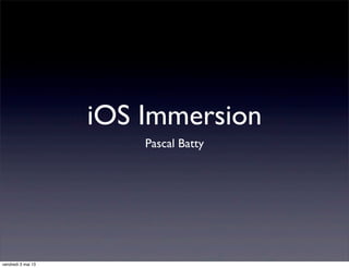 iOS Immersion
Pascal Batty
vendredi 3 mai 13
 