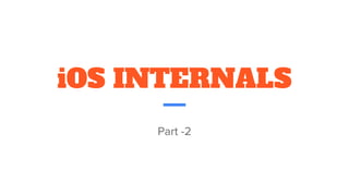 iOS INTERNALS
Part -2
 