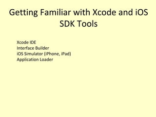 Getting Familiar with Xcode and iOS
SDK Tools
-
Xcode IDE
-
Interface Builder
-
iOS Simulator (iPhone, iPad)
-
Application Loader
 