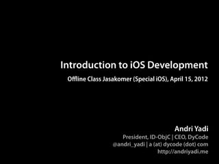 Introduction to iOS Development
 Offline Class Jasakomer (Special iOS), April 15, 2012




                                         Andri Yadi
                     President, ID-ObjC | CEO, DyCode
                  @andri_yadi | a (at) dycode (dot) com
                                    http://andriyadi.me
 