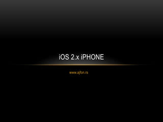 www.ajfon.rs
iOS 2.x iPHONE
 