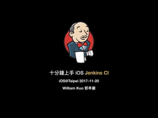 ⼗十分鐘上⼿手 iOS Jenkins CI
William Kuo 郭亭巖
iOS@Taipei 2017-11-20
 