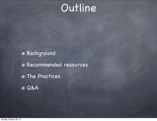 Outline


                         Background

                         Recommended resources

                         The Practices

                         Q&A




Sunday, October 28, 12
 