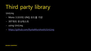 Third party library
UniLinq
- Mono 3.10.0의 LINQ 코드를 기반
- 307개의 유닛테스트
- using UniLinq;
- https://github.com/RyotaMurohoshi/UniLinq
 