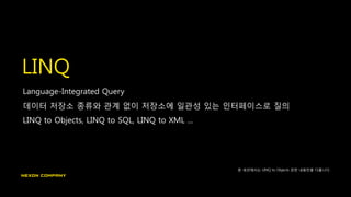 LINQ
Language-Integrated Query
데이터 저장소 종류와 관계 없이 저장소에 일관성 있는 인터페이스로 질의
LINQ to Objects, LINQ to SQL, LINQ to XML ...
본 세션에서는 LINQ to Objects 관련 내용만을 다룹니다.
 