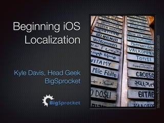 !

Kyle Davis, Head Geek
BigSprocket

http://www.ﬂickr.com/photos/56013895@N00/122872445

Beginning iOS
Localization

 