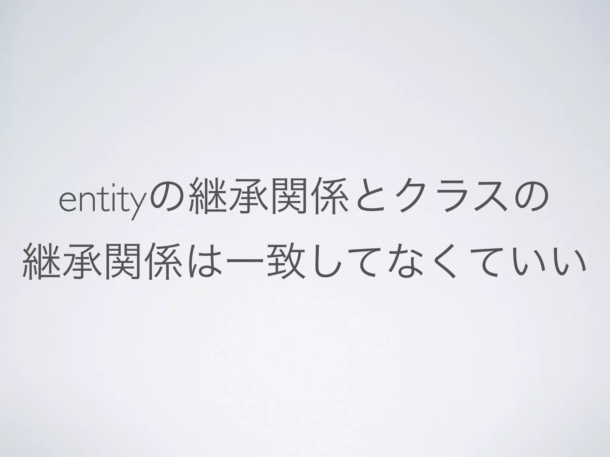 entityの継承関係とクラスの	

継承関係は一致してなくていい
 
