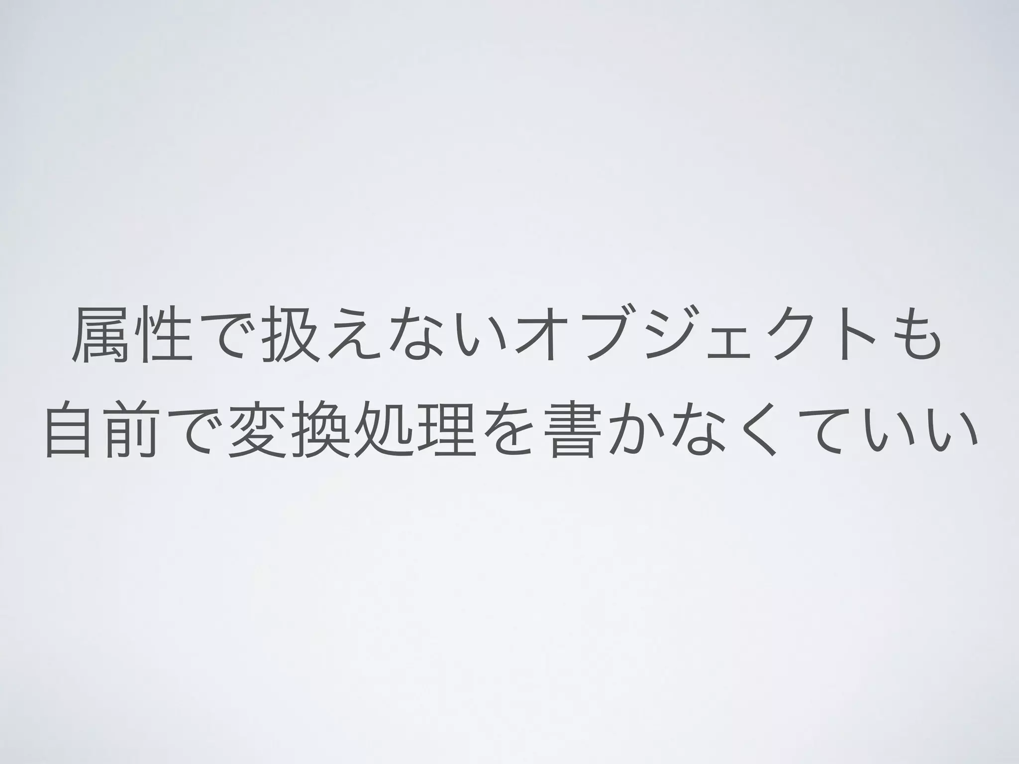 属性で扱えないオブジェクトも	

自前で変換処理を書かなくていい
 